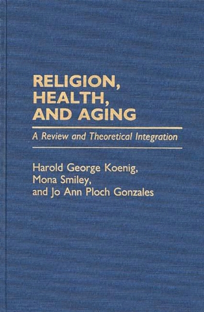 Religion, Health, and Aging : A Review and Theoretical Integration, Hardback Book