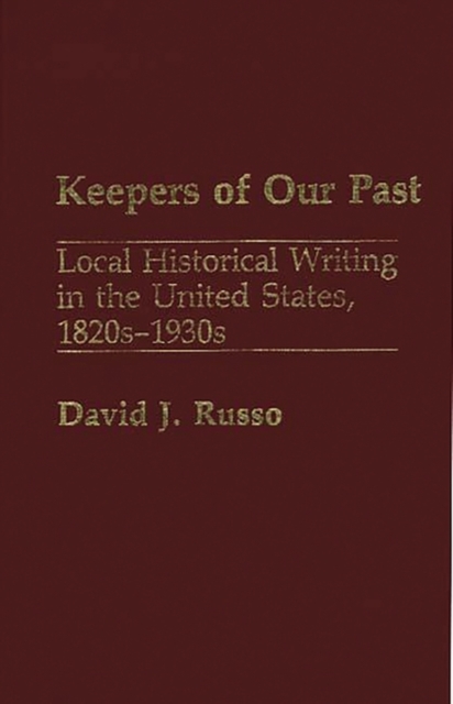 Keepers of Our Past : Local Historical Writing in the United States, 1820s-1930s, Hardback Book