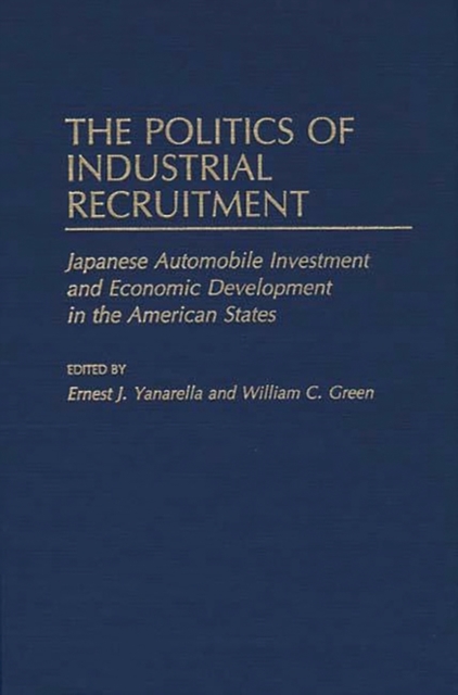 The Politics of Industrial Recruitment : Japanese Automobile Investment and Economic Development in the American States, Hardback Book