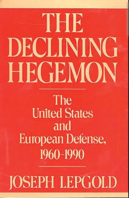 The Declining Hegemon : The United States and European Defense, 1960-1990, Hardback Book