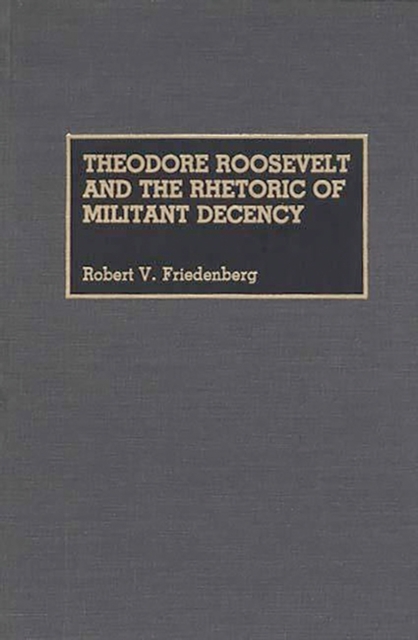Theodore Roosevelt and the Rhetoric of Militant Decency, Hardback Book