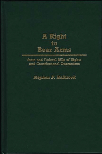 A Right to Bear Arms : State and Federal Bills of Rights and Constitutional Guarantees, Hardback Book