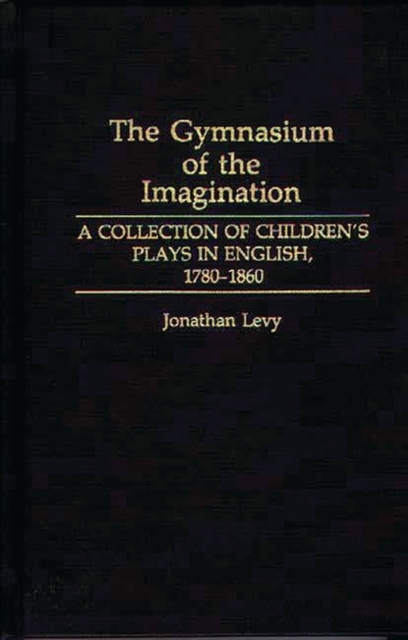 The Gymnasium of the Imagination : A Collection of Children's Plays in English, 1780-1860, Hardback Book