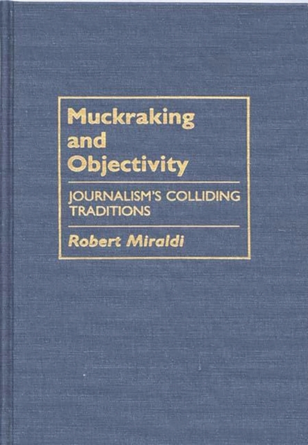 Muckraking and Objectivity : Journalism's Colliding Traditions, Hardback Book