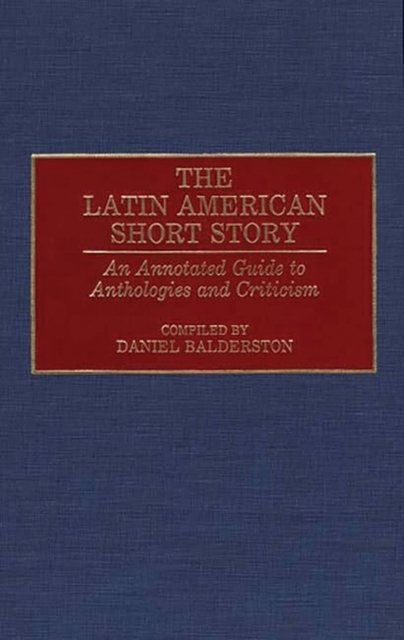 The Latin American Short Story : An Annotated Guide to Anthologies and Criticism, Hardback Book
