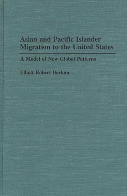 Asian and Pacific Islander Migration to the United States : A Model of New Global Patterns, Hardback Book