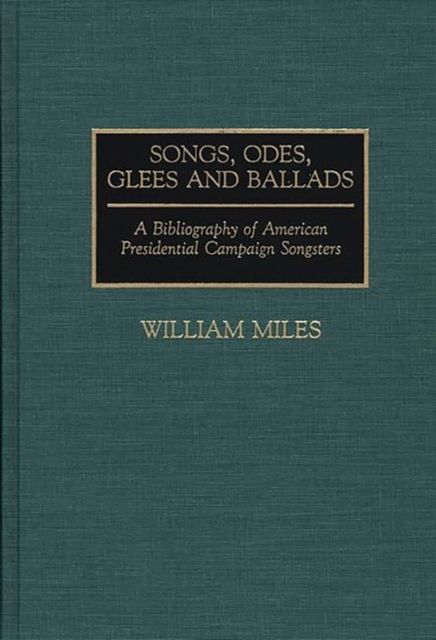 Songs, Odes, Glees, and Ballads : A Bibliography of American Presidential Campaign Songsters, Hardback Book