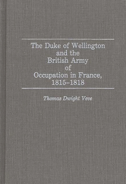 The Duke of Wellington and the British Army of Occupation in France, 1815-1818, Hardback Book
