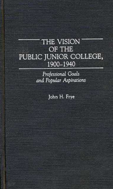 The Vision of the Public Junior College, 1900-1940 : Professional Goals and Popular Aspirations, Hardback Book