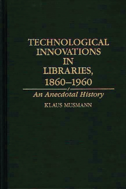 Technological Innovations in Libraries, 1860-1960 : An Anecdotal History, Hardback Book
