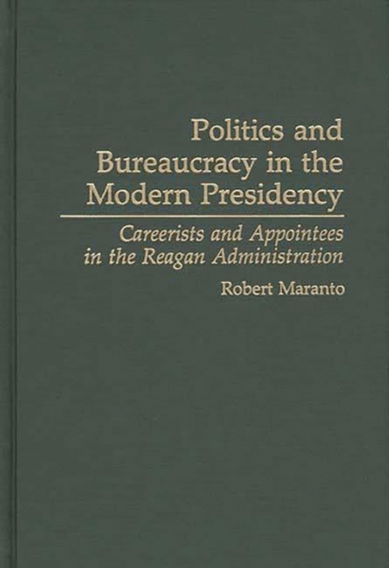 Politics and Bureaucracy in the Modern Presidency : Careerists and Appointees in the Reagan Administration, Hardback Book