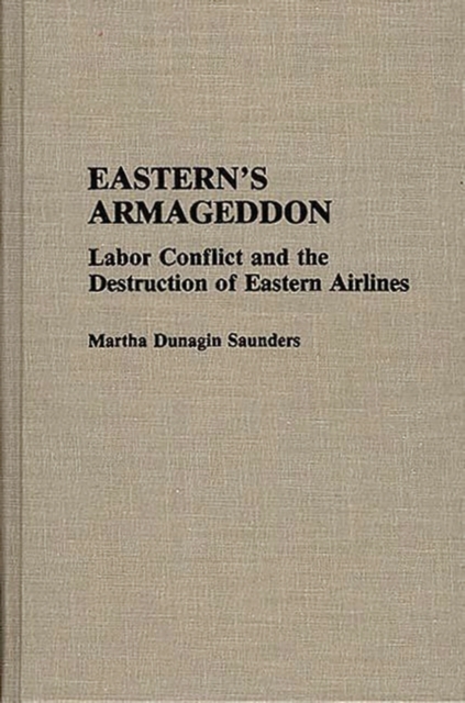 Eastern's Armageddon : Labor Conflict and the Destruction of Eastern Airlines, Hardback Book