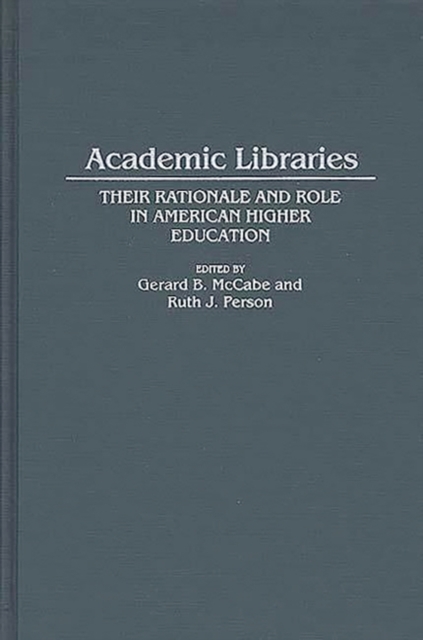 Academic Libraries : Their Rationale and Role in American Higher Education, Hardback Book