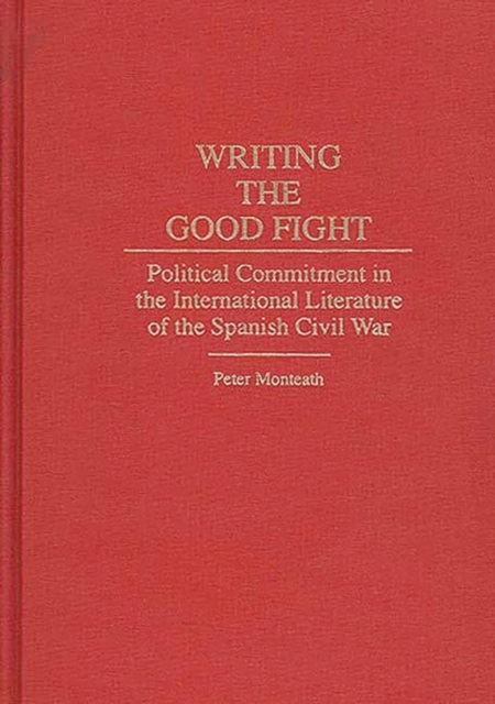 Writing the Good Fight : Political Commitment in the International Literature of the Spanish Civil War, Hardback Book