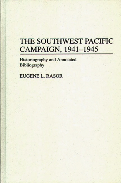 The Southwest Pacific Campaign, 1941-1945 : Historiography and Annotated Bibliography, Hardback Book