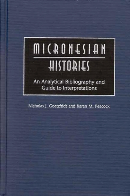 Micronesian Histories : An Analytical Bibliography and Guide to Interpretations, Hardback Book