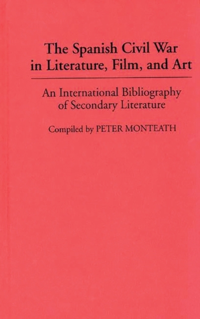 The Spanish Civil War in Literature, Film, and Art : An International Bibliography of Secondary Literature, Hardback Book