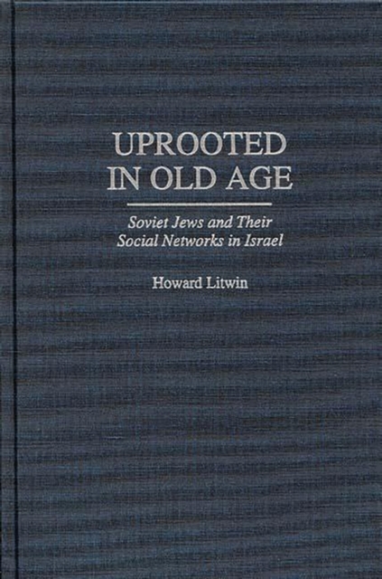 Uprooted in Old Age : Soviet Jews and Their Social Networks in Israel, Hardback Book