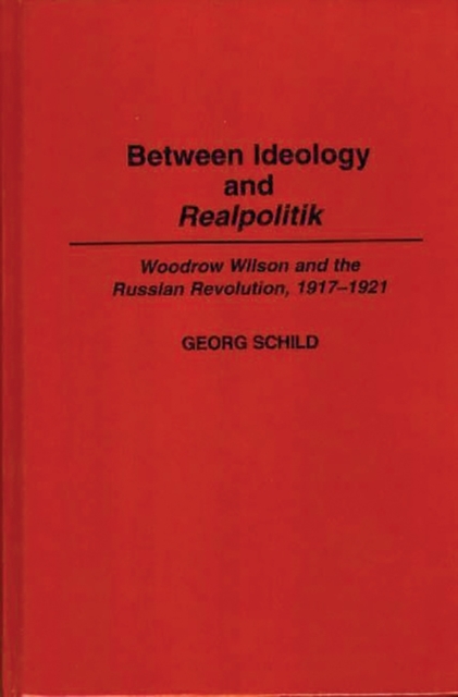 Between Ideology and Realpolitik : Woodrow Wilson and the Russian Revolution, 1917-1921, Hardback Book