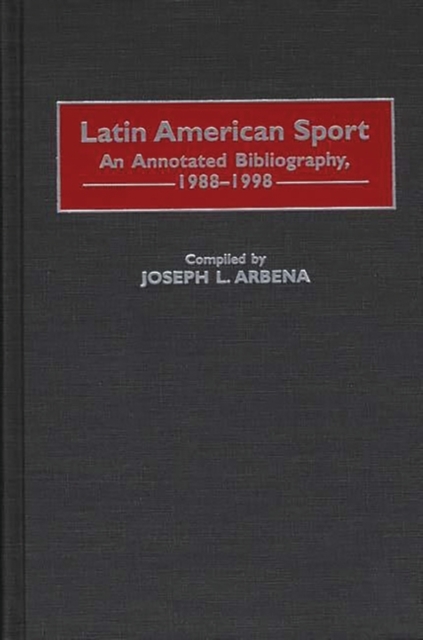 Latin American Sport : An Annotated Bibliography, 1988-1998, Hardback Book