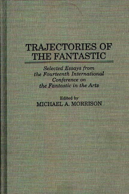 Trajectories of the Fantastic : Selected Essays from the Fourteenth International Conference on the Fantastic in the Arts, Hardback Book