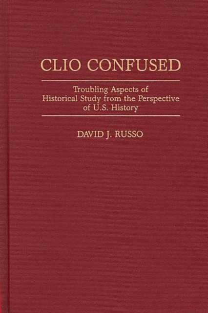 Clio Confused : Troubling Aspects of Historical Study from the Perspective of U.S. History, Hardback Book