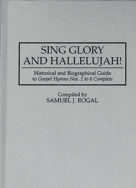 Sing Glory and Hallelujah! : Historical and Biographical Guide to Gospel Hymns Nos. 1 to 6 Complete, Hardback Book