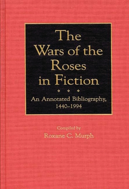 The Wars of the Roses in Fiction : An Annotated Bibliography, 1440-1994, Hardback Book