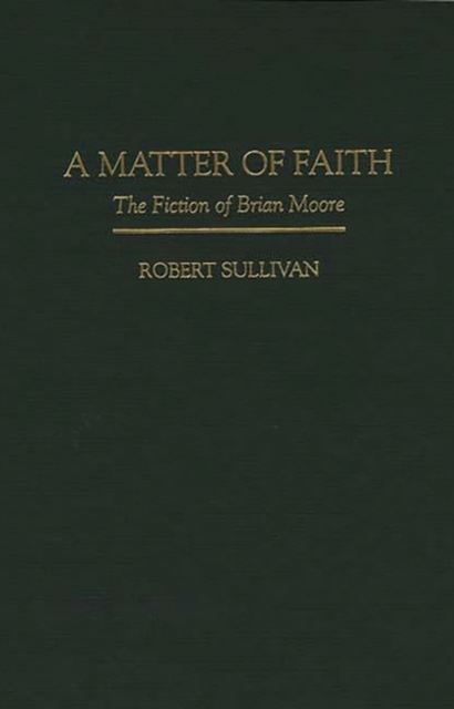 A Matter of Faith : The Fiction of Brian Moore, Hardback Book