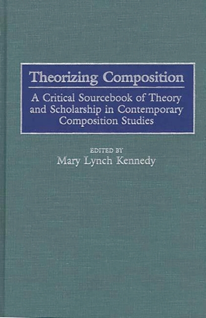 Theorizing Composition : A Critical Sourcebook of Theory and Scholarship in Contemporary Composition Studies, Hardback Book