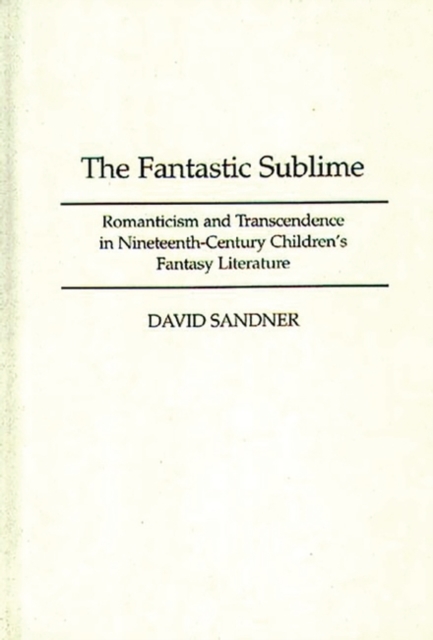 The Fantastic Sublime : Romanticism and Transcendence in Nineteenth-Century Children's Fantasy Literature, Hardback Book