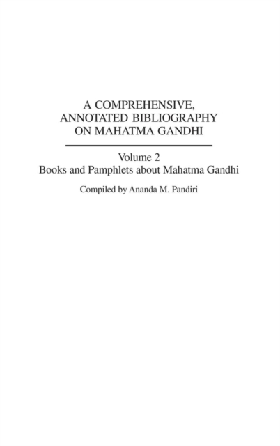 A Comprehensive, Annotated Bibliography on Mahatma Gandhi : Volume Two, Books and Pamphlets about Mahatma Gandhi, Hardback Book
