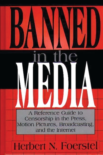 Banned in the Media : A Reference Guide to Censorship in the Press, Motion Pictures, Broadcasting, and the Internet, Hardback Book