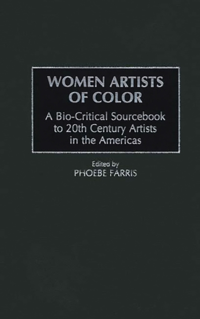 Women Artists of Color : A Bio-critical Sourcebook to 20th Century Artists in the Americas, Hardback Book