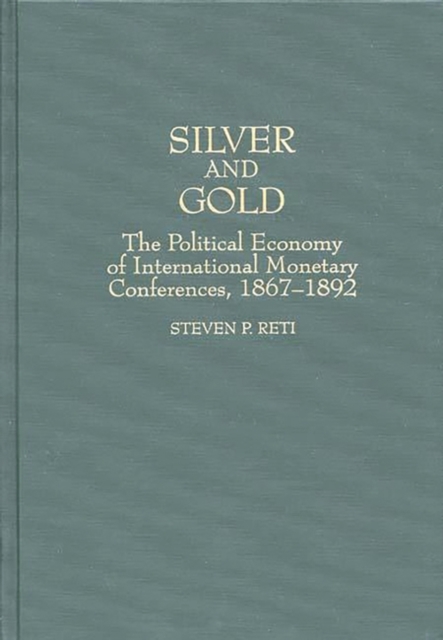 Silver and Gold : The Political Economy of International Monetary Conferences, 1867-1892, Hardback Book