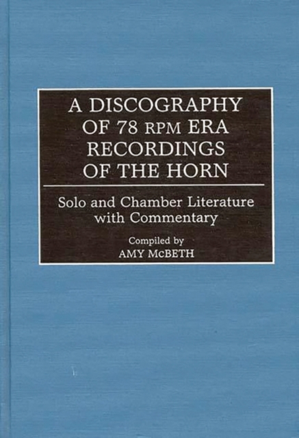 A Discography of 78 RPM Era Recordings of the Horn : Solo and Chamber Literature with Commentary, Hardback Book