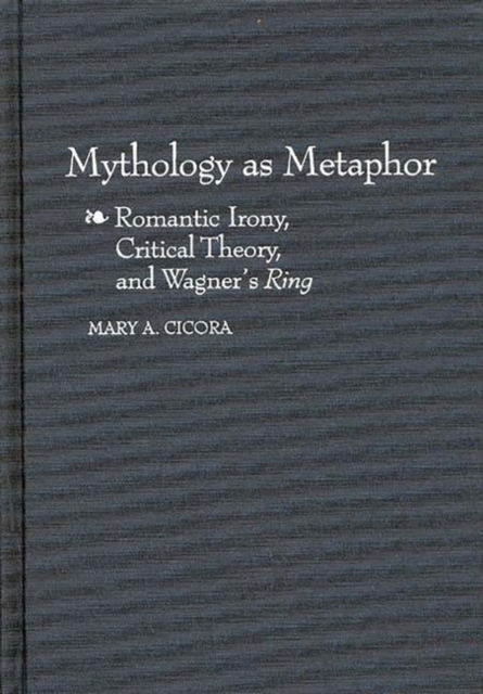 Mythology as Metaphor : Romantic Irony, Critical Theory, and Wagner's Uring, Hardback Book
