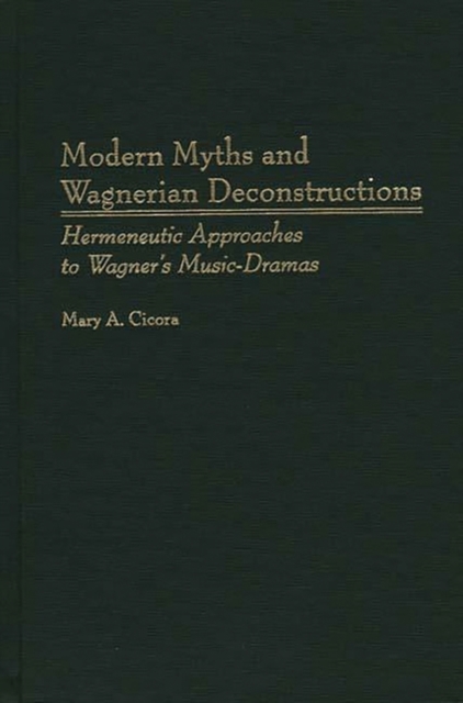 Modern Myths and Wagnerian Deconstructions : Hermeneutic Approaches to Wagner's Music-dramas, Hardback Book