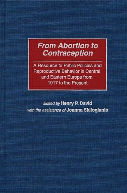 From Abortion to Contraception : A Resource to Public Policies and Reproductive Behavior in Central and Eastern Europe from 1917 to the Present, Hardback Book