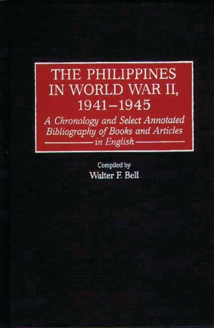 The Philippines in World War II, 1941-1945 : A Chronology and Select Annotated Bibliography of Books and Articles in English, Hardback Book