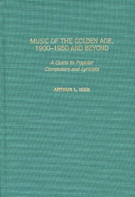Music of the Golden Age, 1900-1950 and Beyond : A Guide to Popular Composers and Lyricists, Hardback Book