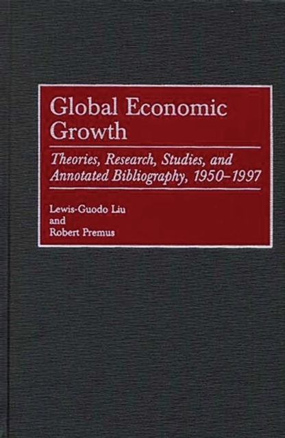 Global Economic Growth : Theories, Research, Studies, and Annotated Bibliography, 1950-1997, Hardback Book