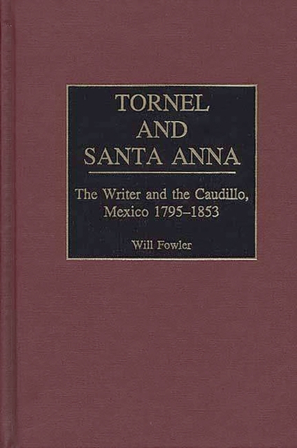 Tornel and Santa Anna : The Writer and the Caudillo, Mexico 1795-1853, Hardback Book