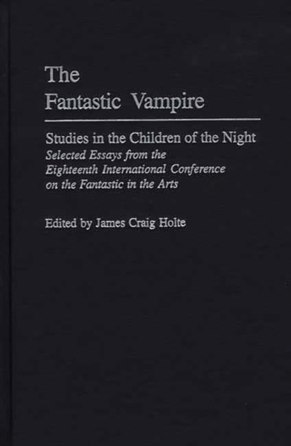 The Fantastic Vampire : Studies in the Children of the Night--Selected Essays from the Eighteenth International Conference on the Fantastic in the Arts, Hardback Book