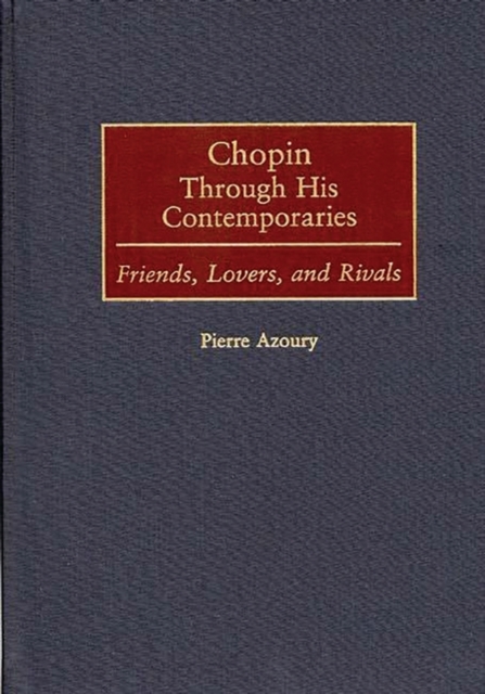 Chopin Through His Contemporaries : Friends, Lovers, and Rivals, Hardback Book