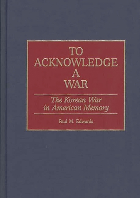To Acknowledge a War : The Korean War in American Memory, Hardback Book