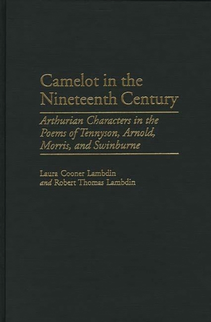 Camelot in the Nineteenth Century : Arthurian Characters in the Poems of Tennyson, Arnold, Morris, and Swinburne, Hardback Book