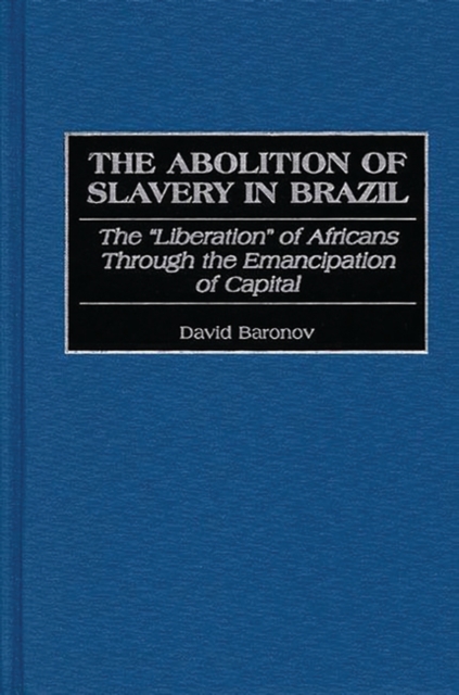 The Abolition of Slavery in Brazil : The Liberation of Africans Through the Emancipation of Capital, Hardback Book