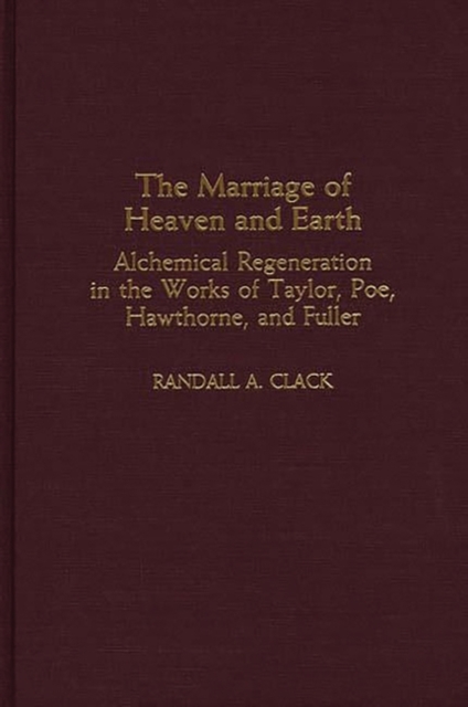 The Marriage of Heaven and Earth : Alchemical Regeneration in the Works of Taylor, Poe, Hawthorne, and Fuller, Hardback Book