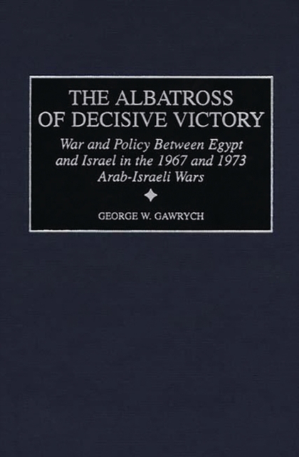 The Albatross of Decisive Victory : War and Policy Between Egypt and Israel in the 1967 and 1973 Arab-Israeli Wars, Hardback Book